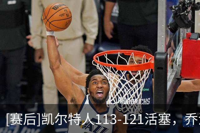 [赛后]凯尔特人113-121活塞，乔治38分5板5断，杜伦22分9板1冒